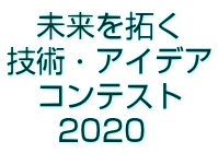 　未来を拓く 技術・アイデア 　コンテスト      2020