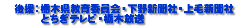 　後援：栃木県教育委員会・下野新聞社・上毛新聞社          とちぎテレビ・栃木放送 